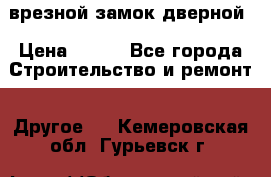 врезной замок дверной › Цена ­ 500 - Все города Строительство и ремонт » Другое   . Кемеровская обл.,Гурьевск г.